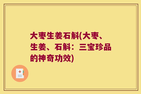 大枣生姜石斛(大枣、生姜、石斛:三宝珍品的神奇功效) 大枣生姜石斛(大枣、生姜、石斛:三宝珍品的神奇功效)