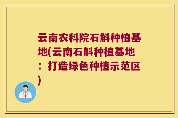 云南农科院石斛种植基地(云南石斛种植基地：打造绿色种植示范区)
