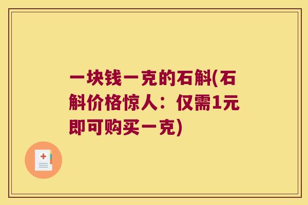 一块钱一克的石斛(石斛价格惊人：仅需1元即可购买一克)