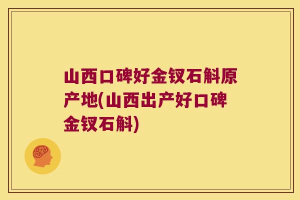 山西口碑好金钗石斛原产地(山西出产好口碑金钗石斛)