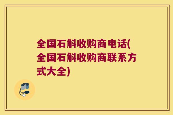 全国石斛收购商电话(全国石斛收购商联系方式大全)