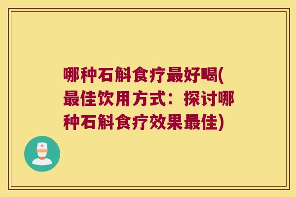 哪种石斛食疗最好喝(最佳饮用方式：探讨哪种石斛食疗效果最佳)