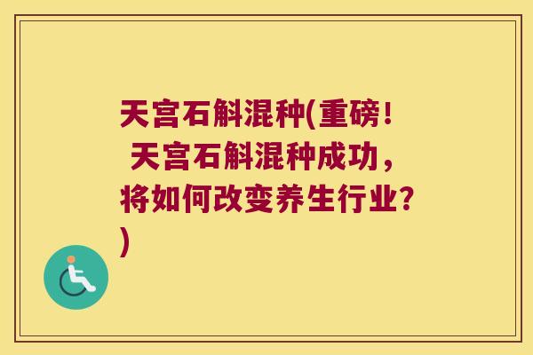 天宫石斛混种(重磅! 天宫石斛混种成功,将如何改变养生行业?) 天宫石斛混种(重磅! 天宫石斛混种成功,将如何改变养生行业?)