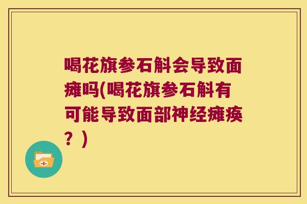 喝花旗参石斛会导致面瘫吗(喝花旗参石斛有可能导致面部瘫痪?) 喝花旗参石斛会导致面瘫吗(喝花旗参石斛有可能导致面部瘫痪?)