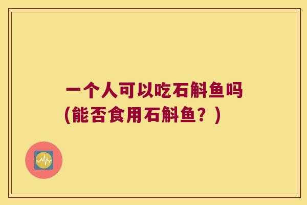 一个人可以吃石斛鱼吗(能否食用石斛鱼？)