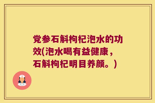 党参石斛枸杞泡水的功效(泡水喝有益健康，石斛枸杞明目养颜。)