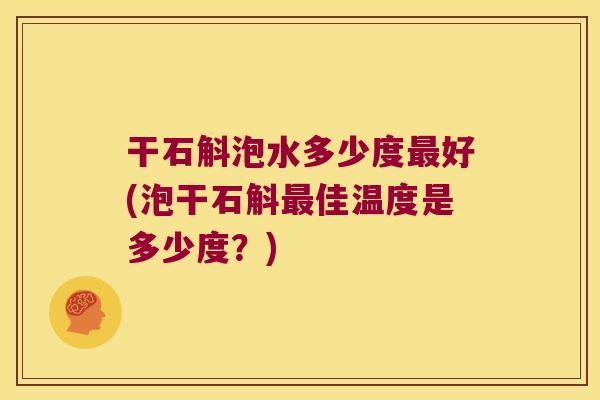 干石斛泡水多少度最好(泡干石斛最佳温度是多少度？)