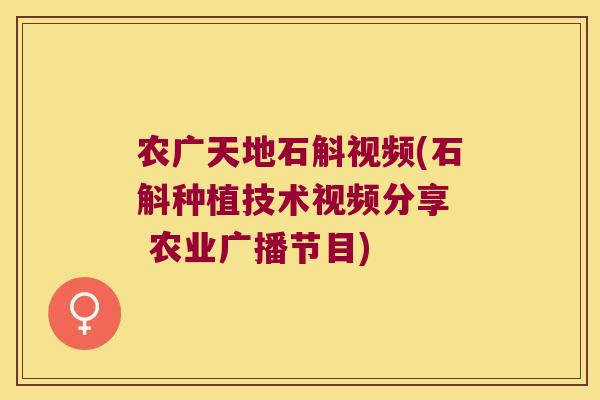 农广天地石斛视频(石斛种植技术视频分享  农业广播节目)