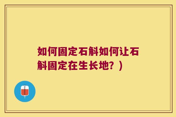 如何固定石斛如何让石斛固定在生长地？)