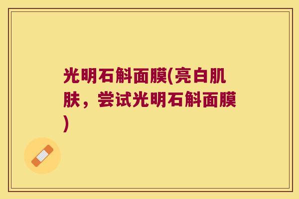 光明石斛面膜(亮白肌肤，尝试光明石斛面膜)