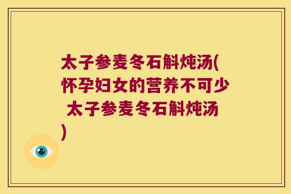 太子参麦冬石斛炖汤(怀孕妇女的营养不可少 太子参麦冬石斛炖汤)