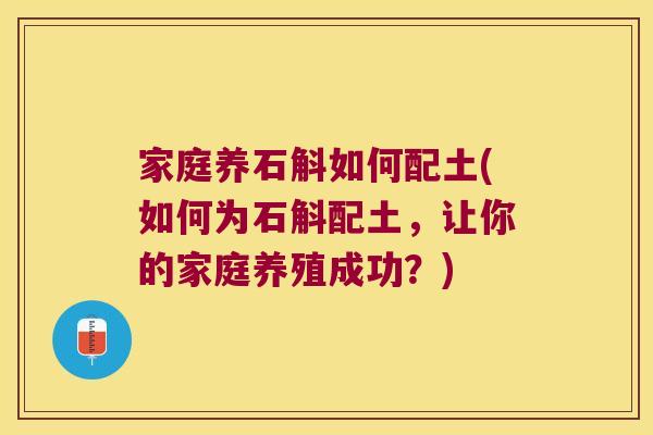 家庭养石斛如何配土(如何为石斛配土,让你的家庭养殖成功?) 家庭养石斛如何配土(如何为石斛配土,让你的家庭养殖成功?)