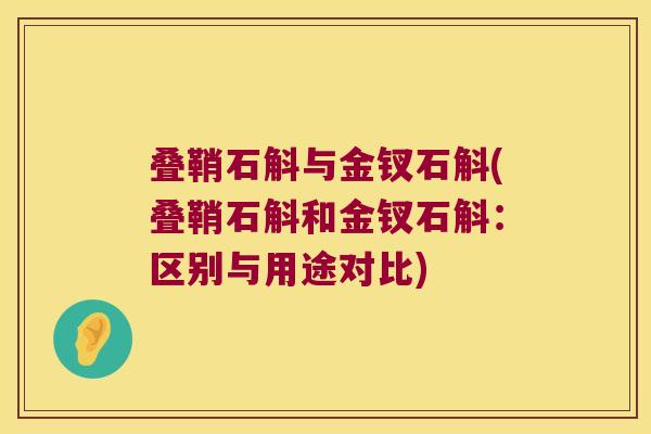 叠鞘石斛与金钗石斛(叠鞘石斛和金钗石斛：区别与用途对比)