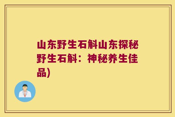 山东野生石斛山东探秘野生石斛：神秘养生佳品)