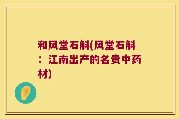 和风堂石斛(风堂石斛：江南出产的名贵中药材)