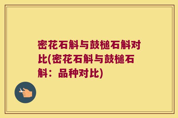密花石斛与鼓槌石斛对比(密花石斛与鼓槌石斛：品种对比)