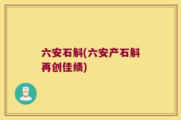 六安石斛(六安产石斛再创佳绩)