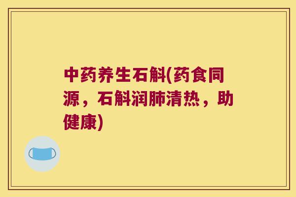 中药养生石斛(药食同源，石斛润肺清热，助健康)
