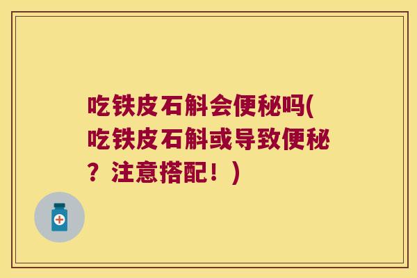 吃铁皮石斛会便秘吗(吃铁皮石斛或导致便秘？注意搭配！)