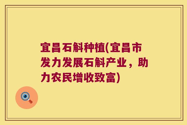 宜昌石斛种植(宜昌市发力发展石斛产业,助力农民增收致富) 宜昌石斛种植(宜昌市发力发展石斛产业,助力农民增收致富)