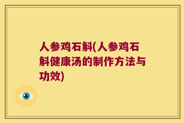 人参鸡石斛(人参鸡石斛健康汤的制作方法与功效)