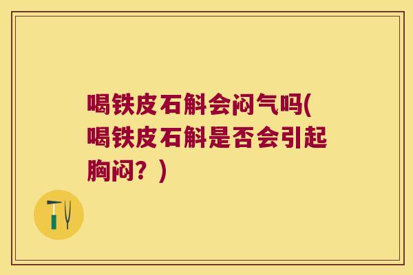 喝铁皮石斛会闷气吗(喝铁皮石斛是否会引起胸闷？)