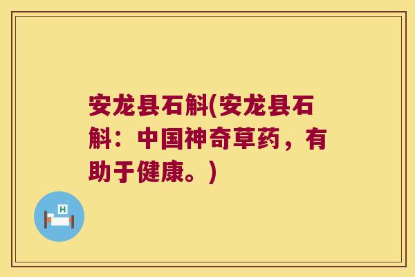 安龙县石斛(安龙县石斛：中国神奇草药，有助于健康。)