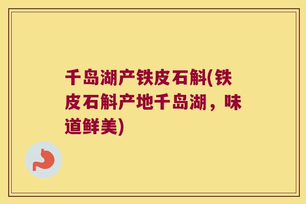 千岛湖产铁皮石斛(铁皮石斛产地千岛湖，味道鲜美)
