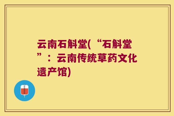 云南石斛堂(“石斛堂”：云南传统草药文化遗产馆)