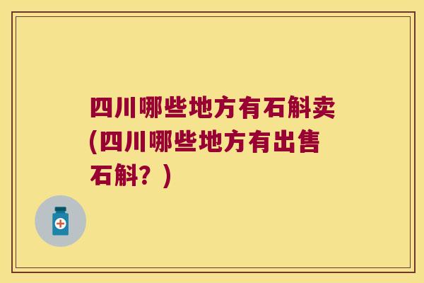 四川哪些地方有石斛卖(四川哪些地方有出售石斛？)