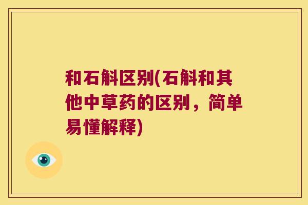 和石斛区别(石斛和其他中草药的区别，简单易懂解释)