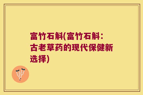 富竹石斛(富竹石斛：古老草药的现代保健新选择)