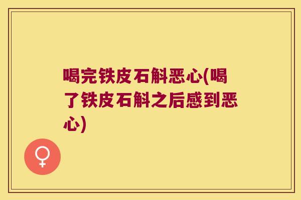 喝完铁皮石斛恶心(喝了铁皮石斛之后感到恶心)