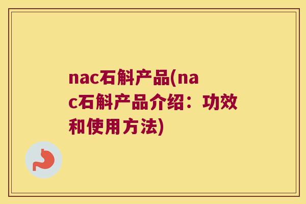 nac石斛产品(nac石斛产品介绍：功效和使用方法)