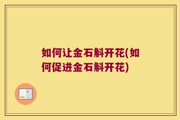 如何让金石斛开花(如何促进金石斛开花)