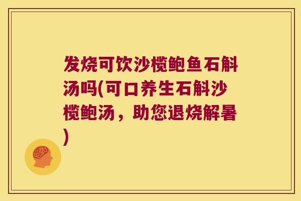 发烧可饮沙榄鲍鱼石斛汤吗(可口养生石斛沙榄鲍汤，助您退烧解暑)