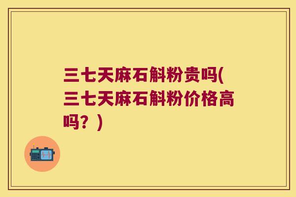 三七天麻石斛粉贵吗(三七天麻石斛粉价格高吗？)