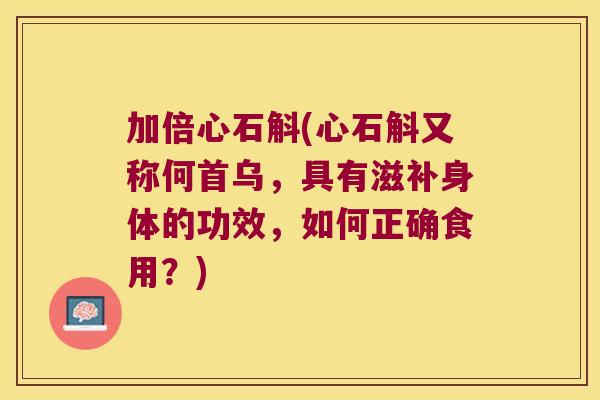加倍心石斛(心石斛又称何首乌，具有滋补身体的功效，如何正确食用？)
