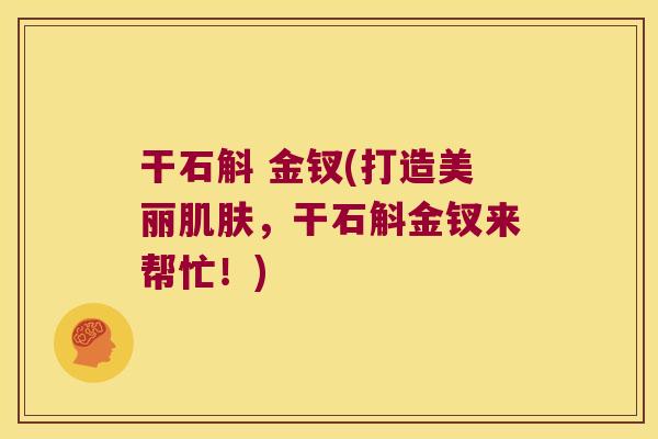 干石斛 金钗(打造美丽肌肤，干石斛金钗来帮忙！)