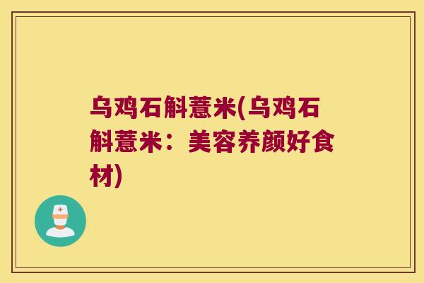 乌鸡石斛薏米(乌鸡石斛薏米：美容养颜好食材)