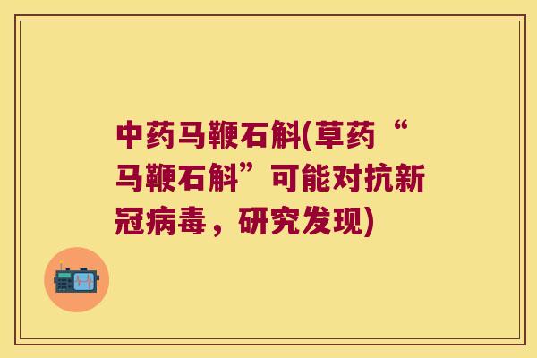 中药马鞭石斛(草药“马鞭石斛”可能对抗新冠病毒，研究发现)