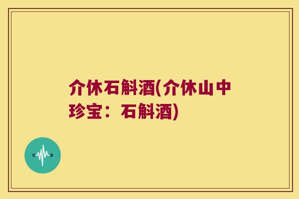 介休石斛酒(介休山中珍宝：石斛酒)