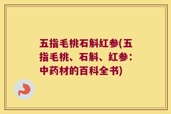 五指毛桃石斛红参(五指毛桃、石斛、红参：中药材的百科全书)