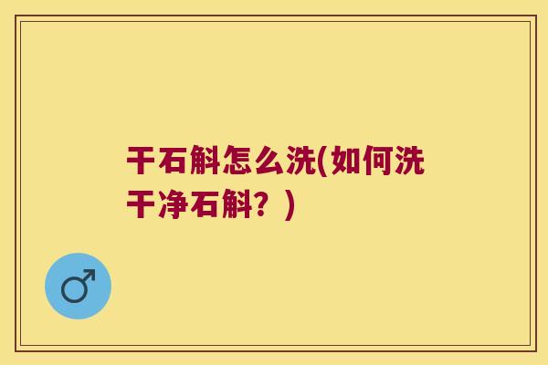 干石斛怎么洗(如何洗干净石斛？)