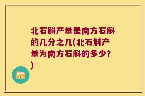 北石斛产量是南方石斛的几分之几(北石斛产量为南方石斛的多少？)