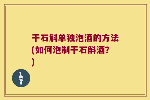 干石斛单独泡酒的方法(如何泡制干石斛酒？)