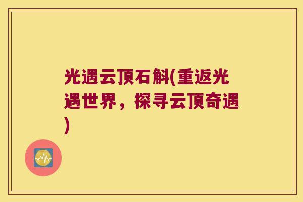 光遇云顶石斛(重返光遇世界，探寻云顶奇遇)