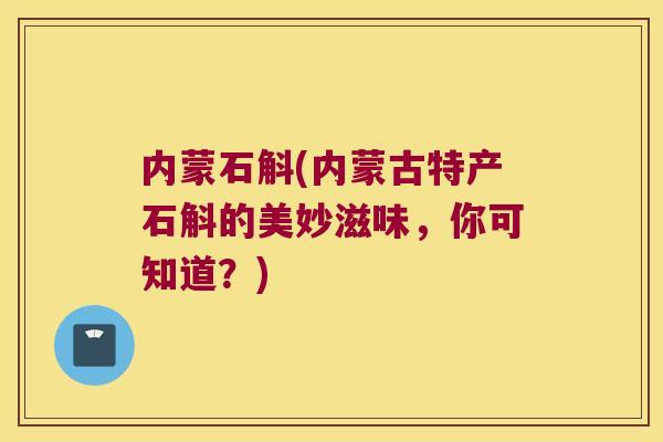 内蒙石斛(内蒙古特产石斛的美妙滋味，你可知道？)