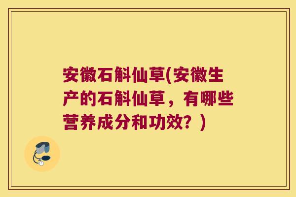 安徽石斛仙草(安徽生产的石斛仙草，有哪些营养成分和功效？)