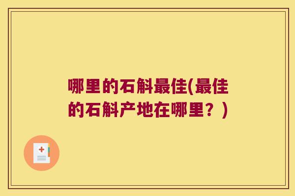 哪里的石斛佳(佳的石斛产地在哪里?) 哪里的石斛佳(佳的石斛产地在哪里?)